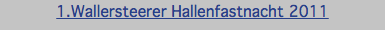 1.Wallersteerer Hallenfastnacht 2011